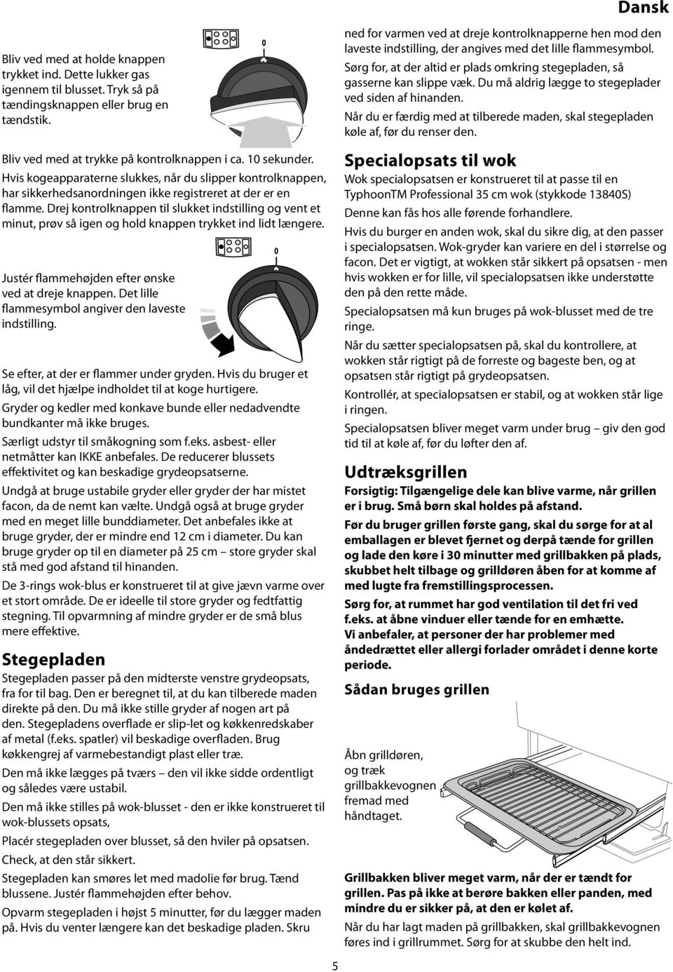 Drej kontrolknappen til slukket indstilling og vent et minut, prøv så igen og hold knappen trykket ind lidt længere. Justér flammehøjden efter ønske ved at dreje knappen.