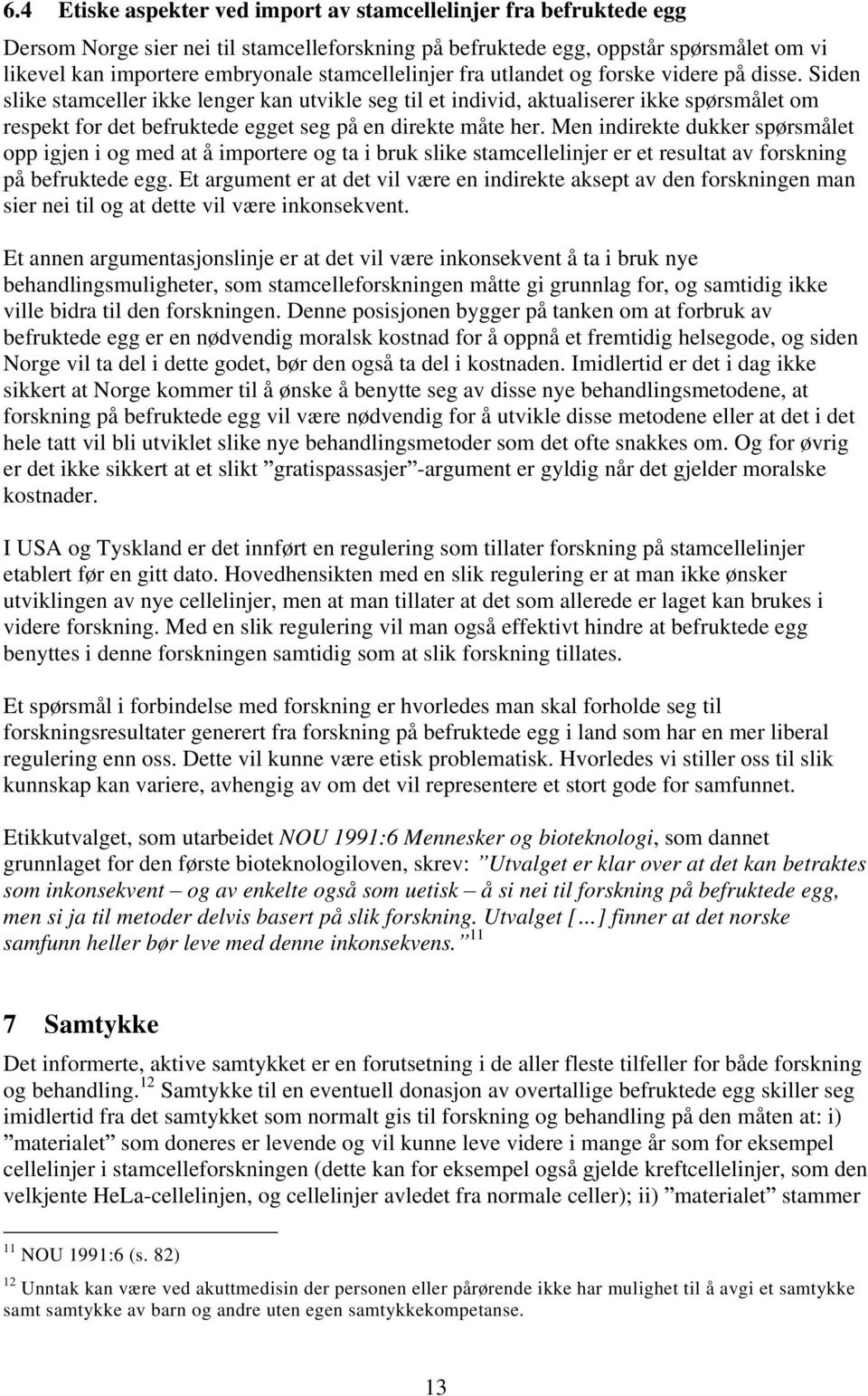 Siden slike stamceller ikke lenger kan utvikle seg til et individ, aktualiserer ikke spørsmålet om respekt for det befruktede egget seg på en direkte måte her.