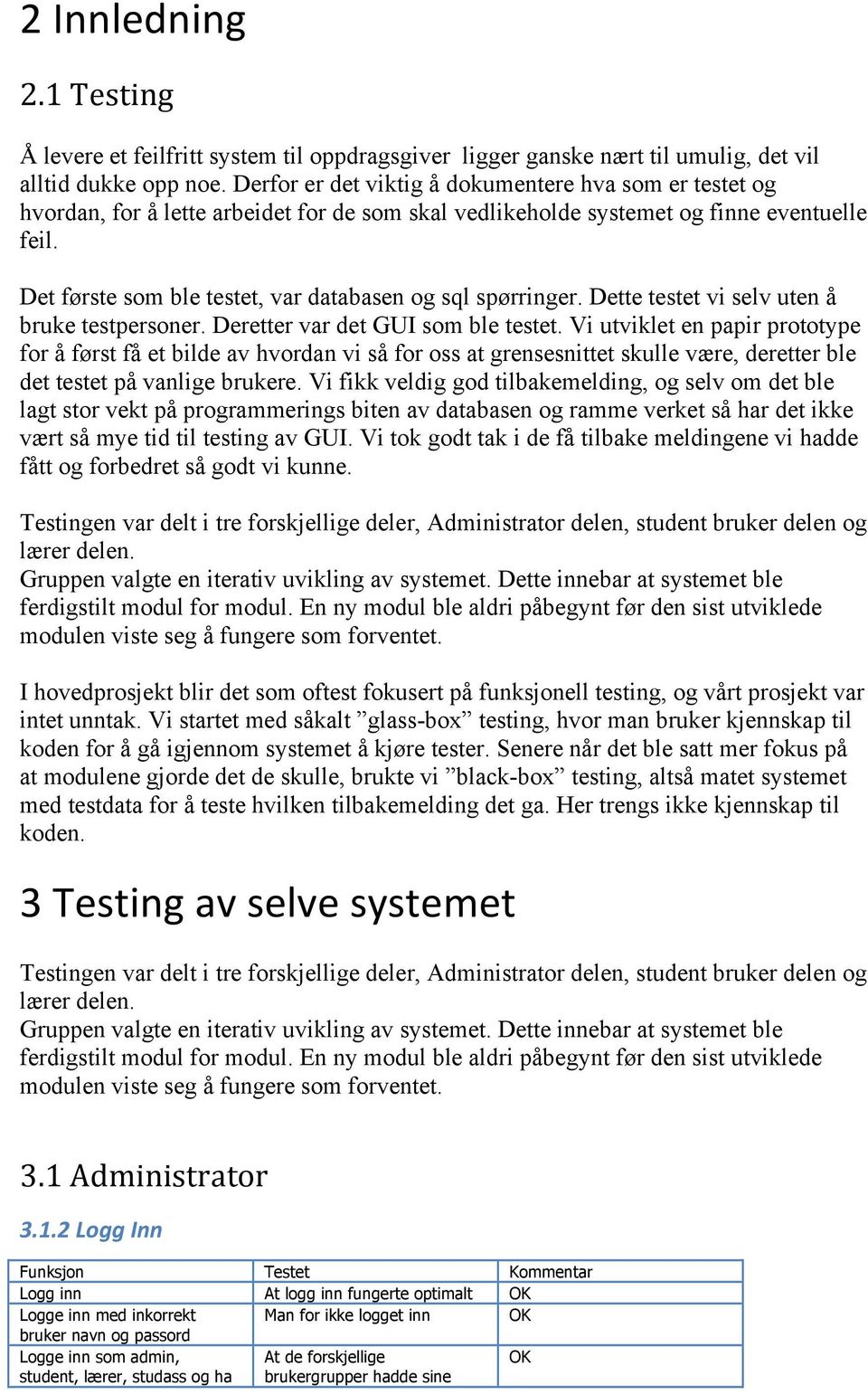 Det første som ble testet, var databasen og sql spørringer. Dette testet vi selv uten å bruke testpersoner. Deretter var det GUI som ble testet.