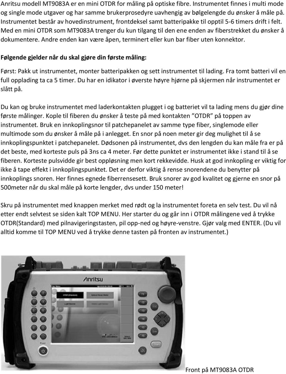 Med en mini OTDR som MT9083A trenger du kun tilgang til den ene enden av fiberstrekket du ønsker å dokumentere. Andre enden kan være åpen, terminert eller kun bar fiber uten konnektor.