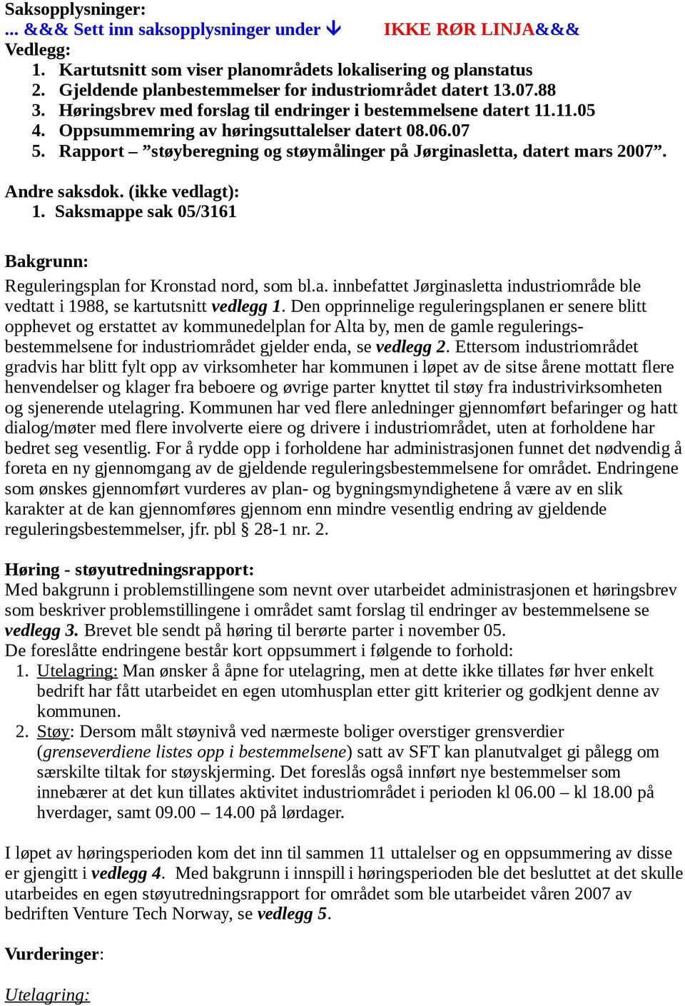 Rapport støyberegning og støymålinger på Jørginasletta, datert mars 2007. Andre saksdok. (ikke vedlagt): 1. Saksmappe sak 05/3161 Bakgrunn: Reguleringsplan for Kronstad nord, som bl.a. innbefattet Jørginasletta industriområde ble vedtatt i 1988, se kartutsnitt vedlegg 1.