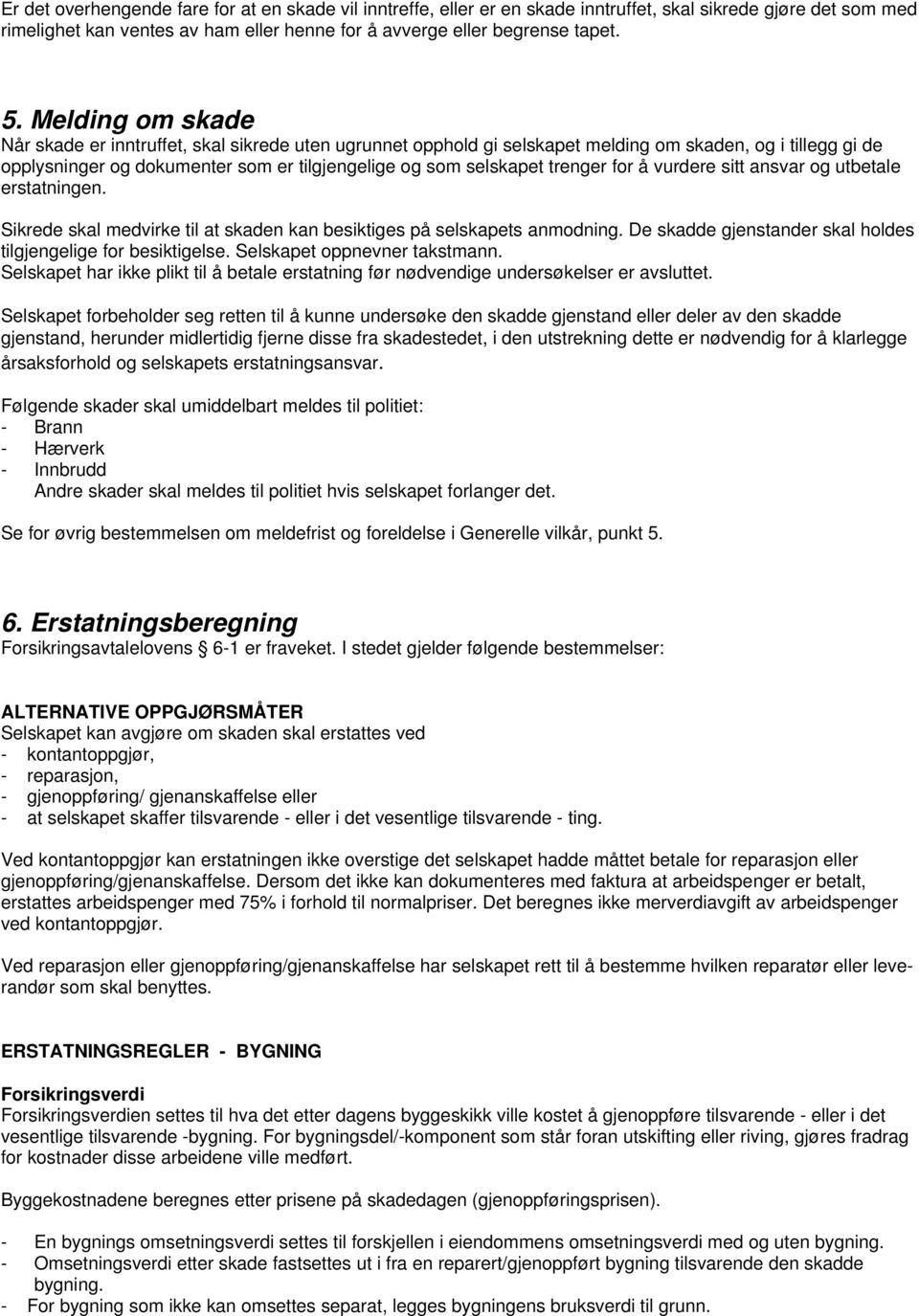 trenger for å vurdere sitt ansvar og utbetale erstatningen. Sikrede skal medvirke til at skaden kan besiktiges på selskapets anmodning.