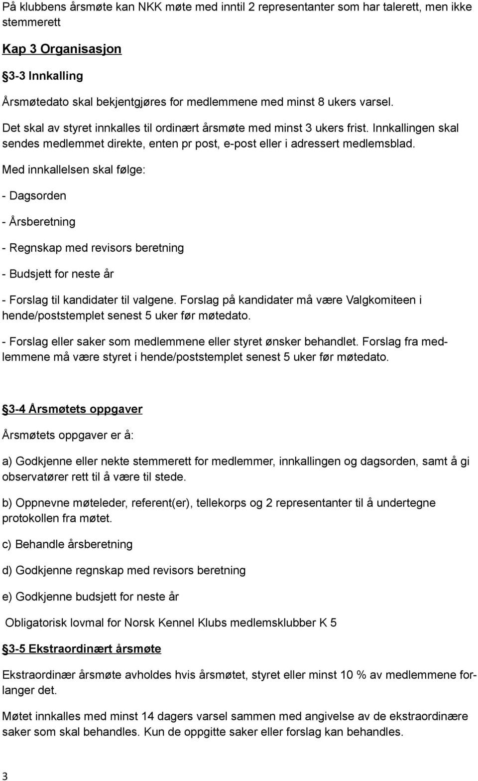 Med innkallelsen skal følge: - Dagsorden - Årsberetning - Regnskap med revisors beretning - Budsjett for neste år - Forslag til kandidater til valgene.