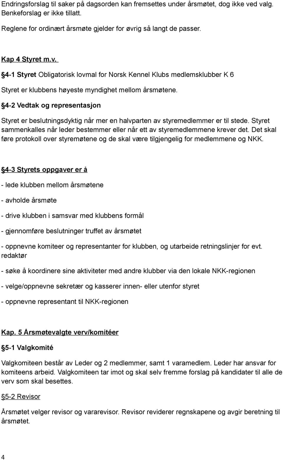 4-2 Vedtak og representasjon Styret er beslutningsdyktig når mer en halvparten av styremedlemmer er til stede. Styret sammenkalles når leder bestemmer eller når ett av styremedlemmene krever det.