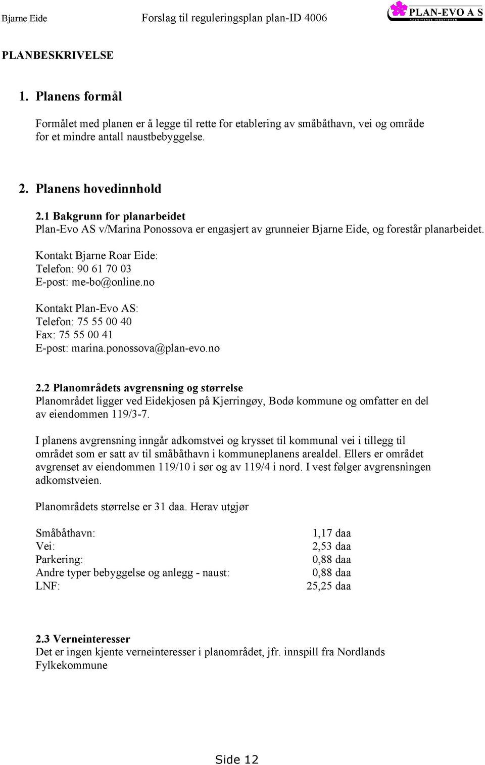 1 Bakgrunn for planarbeidet Plan-Evo AS v/marina Ponossova er engasjert av grunneier Bjarne Eide, og forestår planarbeidet. Kontakt Bjarne Roar Eide: Telefon: 90 61 70 03 E-post: me-bo@online.