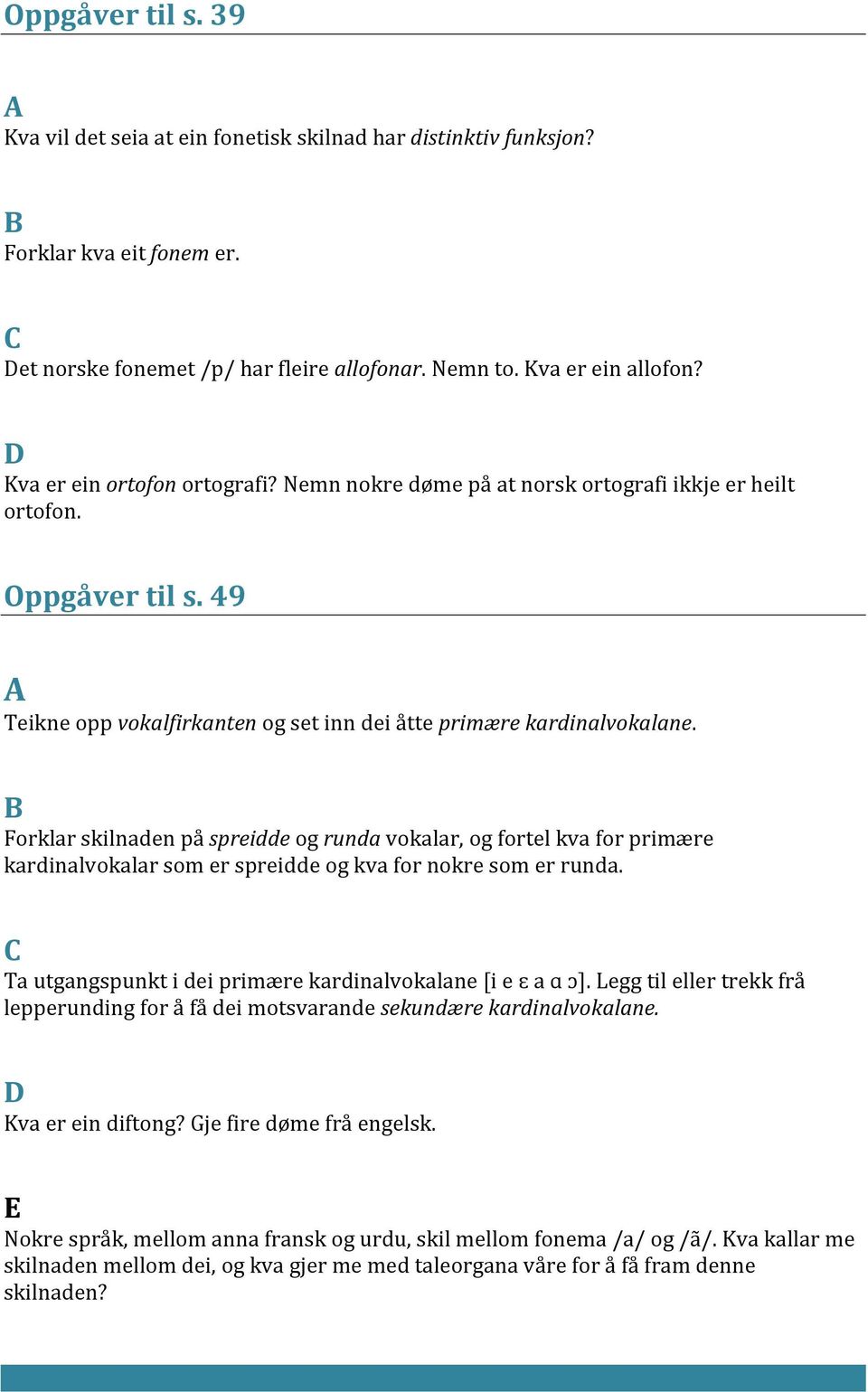 Forklar skilnaden på spreidde og runda vokalar, og fortel kva for primære kardinalvokalar som er spreidde og kva for nokre som er runda. Ta utgangspunkt i dei primære kardinalvokalane [i e ɛ a ɑ ɔ].