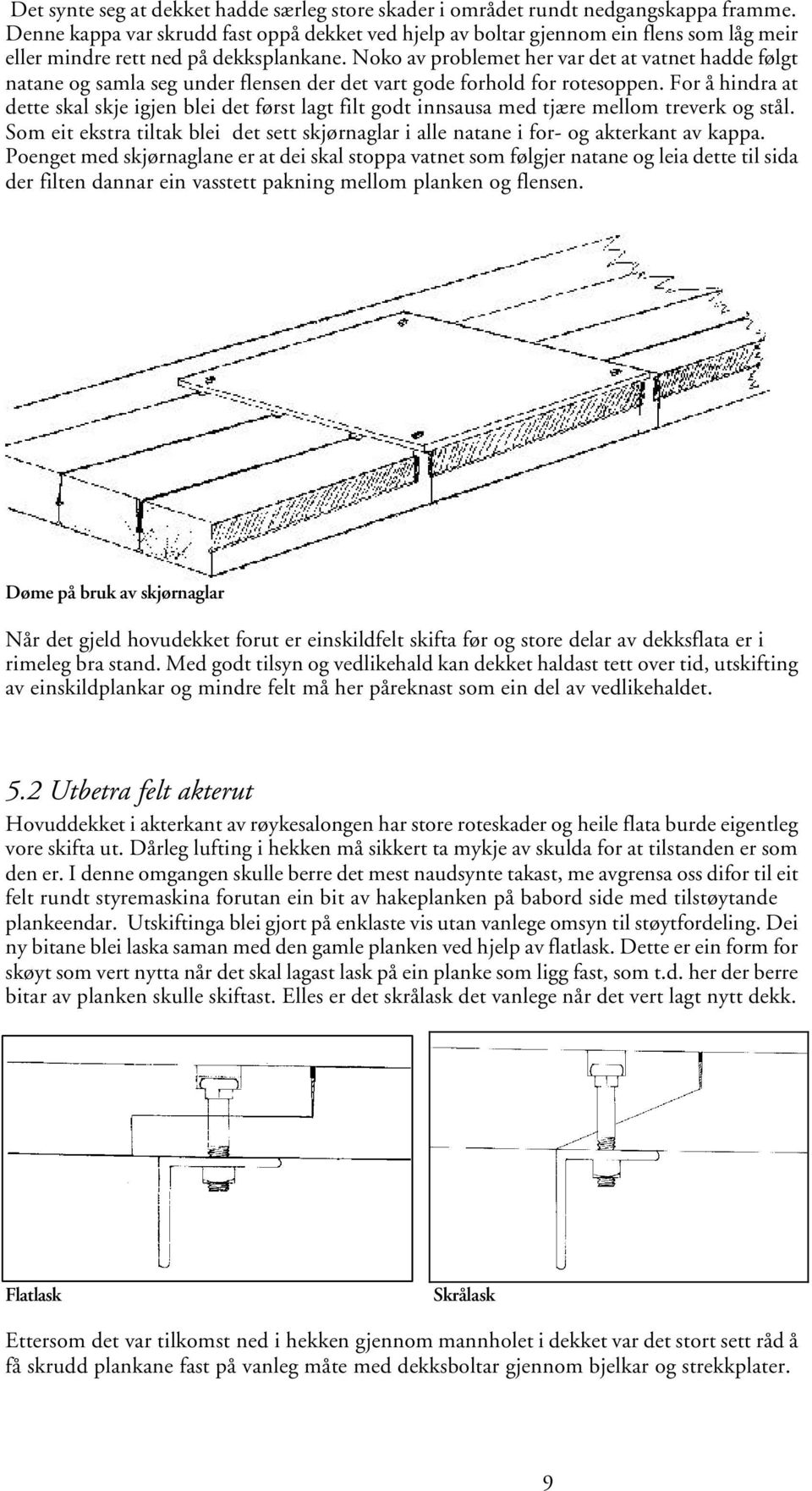 Noko av problemet her var det at vatnet hadde følgt natane og samla seg under flensen der det vart gode forhold for rotesoppen.