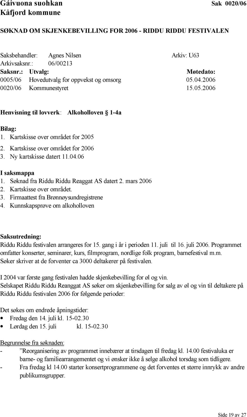 Kartskisse over området for 2006 3. Ny kartskisse datert 11.04.06 I saksmappa 1. Søknad fra Riddu Riddu Reaggat AS datert 2. mars 2006 2. Kartskisse over området. 3. Firmaattest fra Brønnøysundregistrene 4.