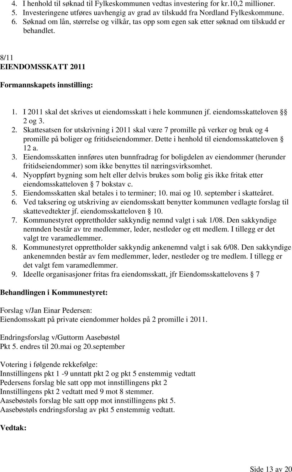 eiendomsskatteloven 2 og 3. 2. Skattesatsen for utskrivning i 2011 skal være 7 promille på verker og bruk og 4 promille på boliger og fritidseiendommer. Dette i henhold til eiendomsskatteloven 12 a.