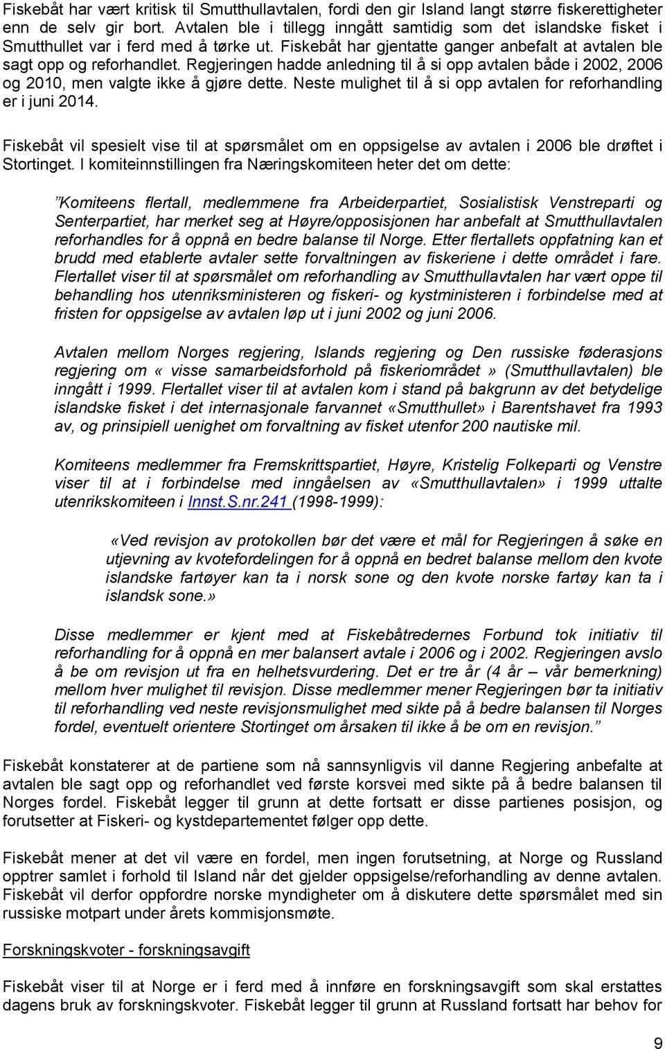 Regjeringen hadde anledning til å si opp avtalen både i 2002, 2006 og 2010, men valgte ikke å gjøre dette. Neste mulighet til å si opp avtalen for reforhandling er i juni 2014.