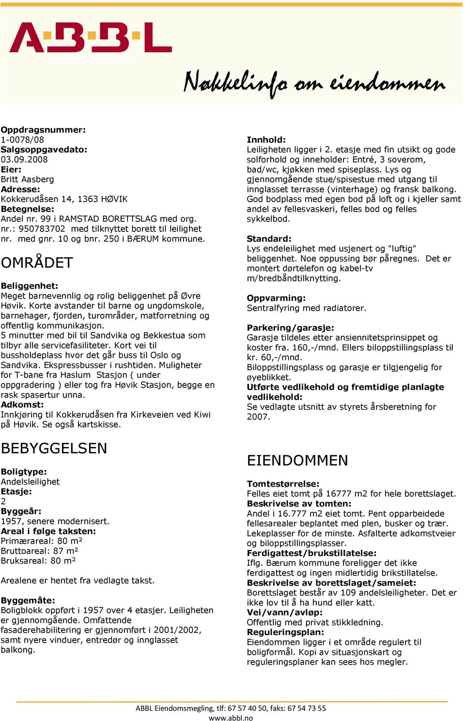 Korte avstander til barne og ungdomskole, barnehager, fjorden, turområder, matforretning og offentlig kommunikasjon. 5 minutter med bil til Sandvika og Bekkestua som tilbyr alle servicefasiliteter.