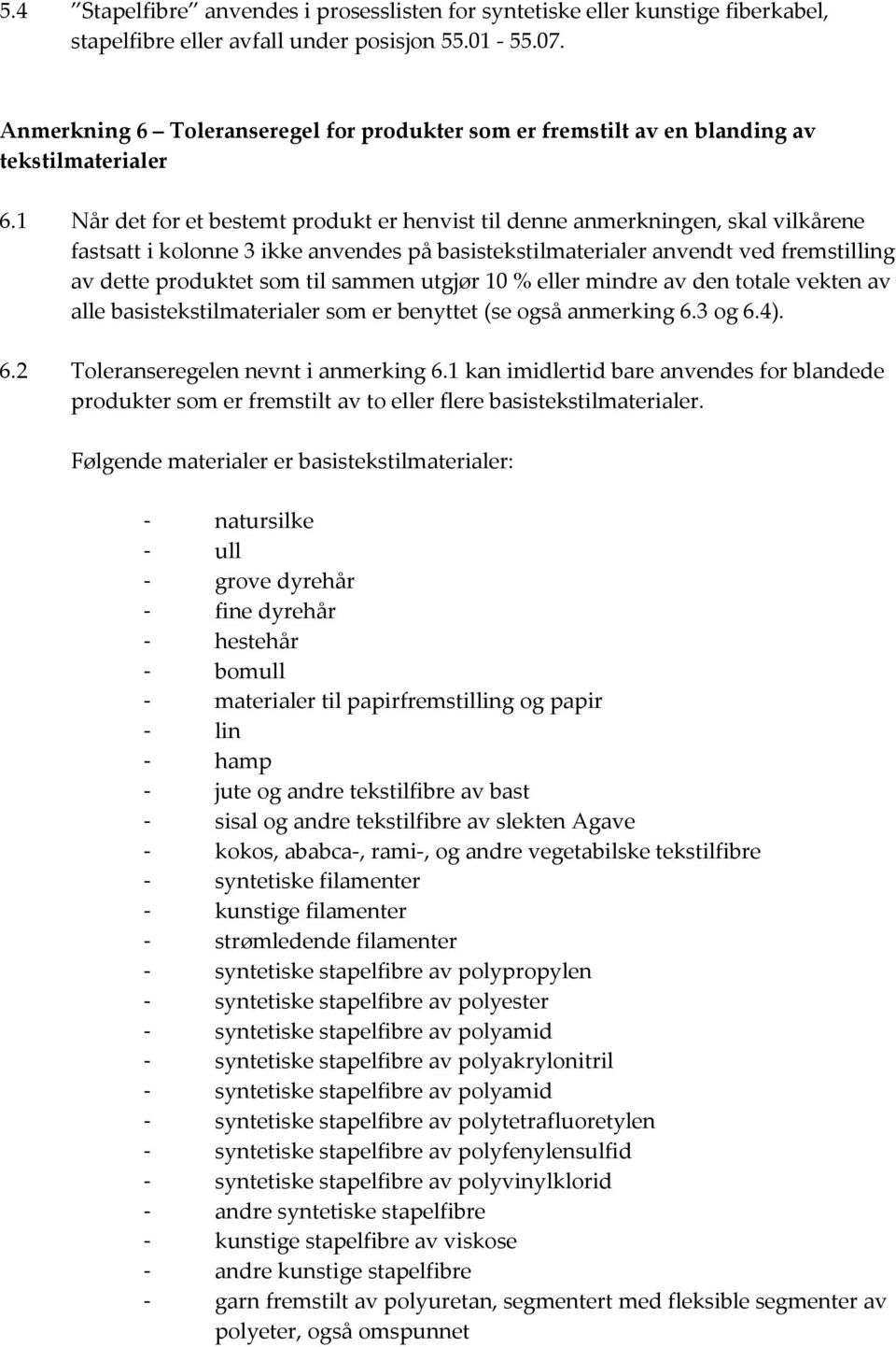 1 Når det for et bestemt produkt er henvist til denne anmerkningen, skal vilkårene fastsatt i kolonne 3 ikke anvendes på basistekstilmaterialer anvendt ved fremstilling av dette produktet som til