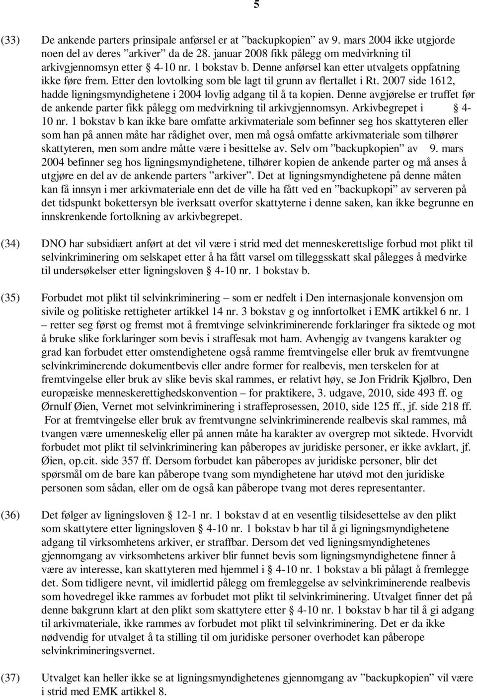 Etter den lovtolking som ble lagt til grunn av flertallet i Rt. 2007 side 1612, hadde ligningsmyndighetene i 2004 lovlig adgang til å ta kopien.