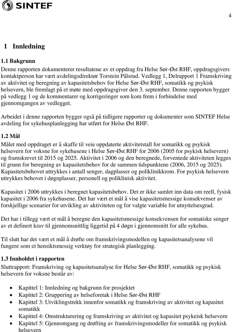 Denne rapporten bygger på vedlegg 1 og de kommentarer og korrigeringer som kom frem i forbindelse med gjennomgangen av vedlegget.