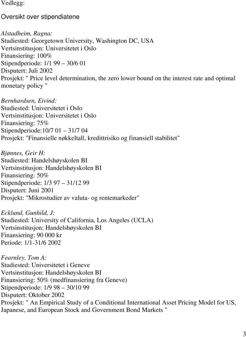 Vertsinstitusjon: Universitetet i Oslo Stipendperiode:10/7 01 31/7 04 Prosjekt: "Finansielle nøkkeltall, kredittrisiko og finansiell stabilitet" Bjønnes, Geir H: Studiested: Handelshøyskolen BI