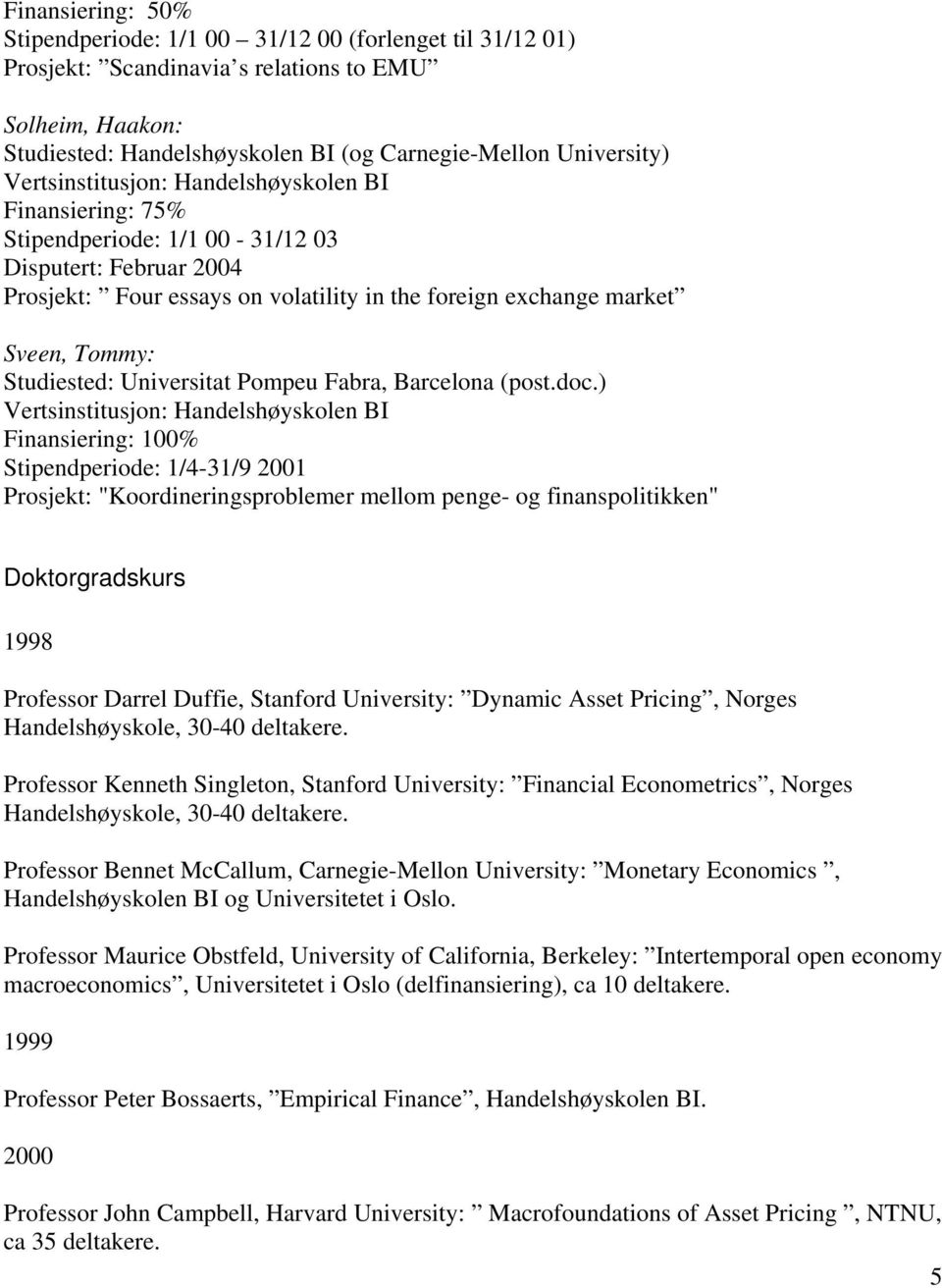 ) Finansiering: 100% Stipendperiode: 1/4-31/9 2001 Prosjekt: "Koordineringsproblemer mellom penge- og finanspolitikken" Doktorgradskurs 1998 Professor Darrel Duffie, Stanford University: Dynamic