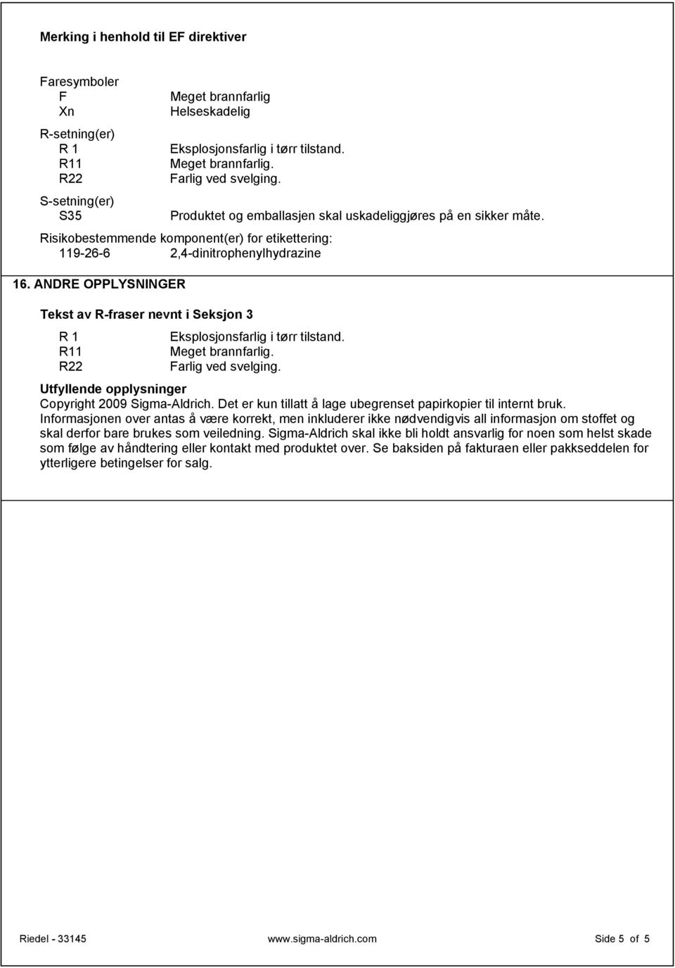 ANDRE OPPLYSNINGER Tekst av R-fraser nevnt i Seksjon 3 R 1 Eksplosjonsfarlig i tørr tilstand. R11 Meget brannfarlig. R22 Utfyllende opplysninger Copyright 2009 Sigma-Aldrich.