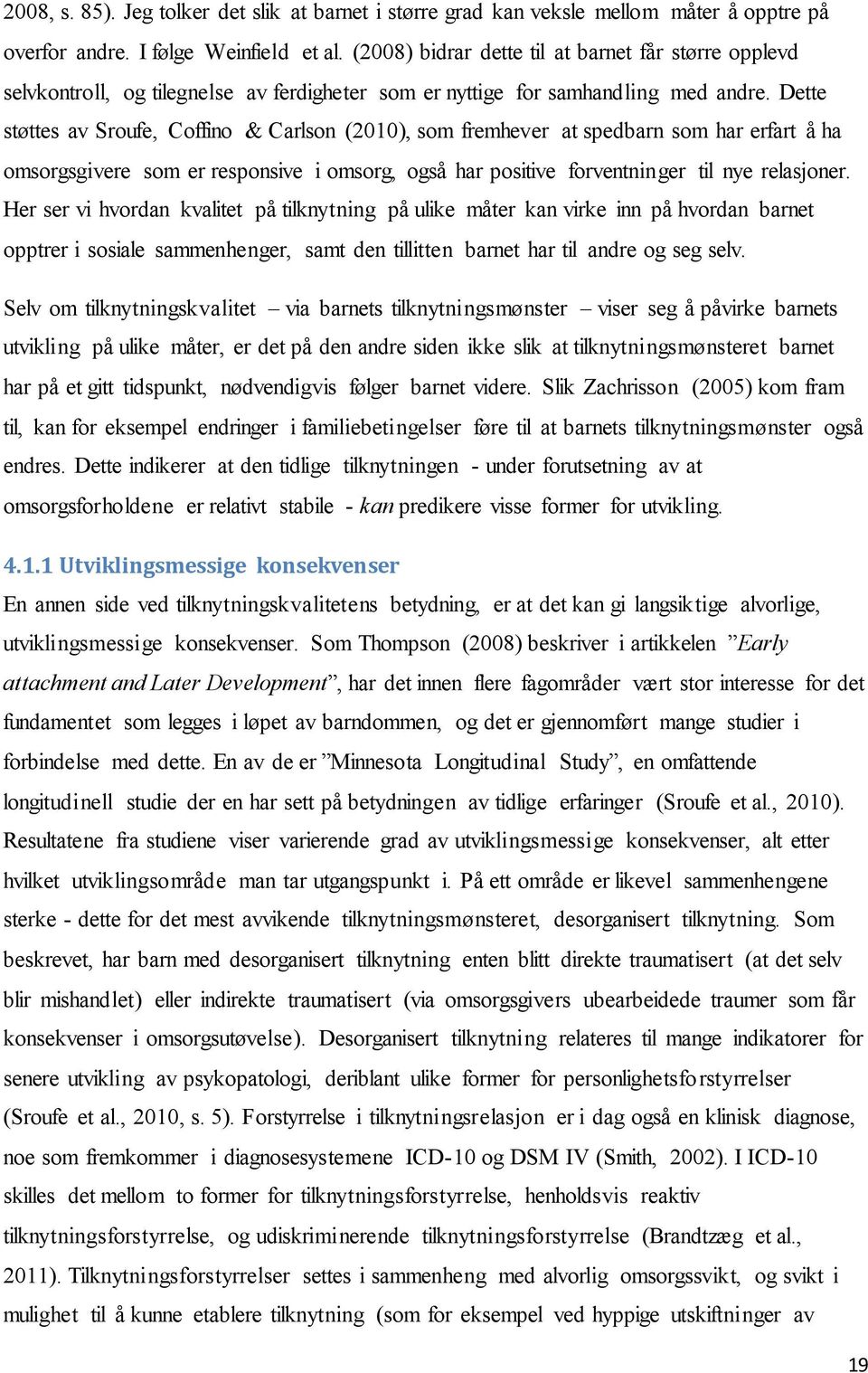 Dette støttes av Sroufe, Coffino & Carlson (2010), som fremhever at spedbarn som har erfart å ha omsorgsgivere som er responsive i omsorg, også har positive forventninger til nye relasjoner.