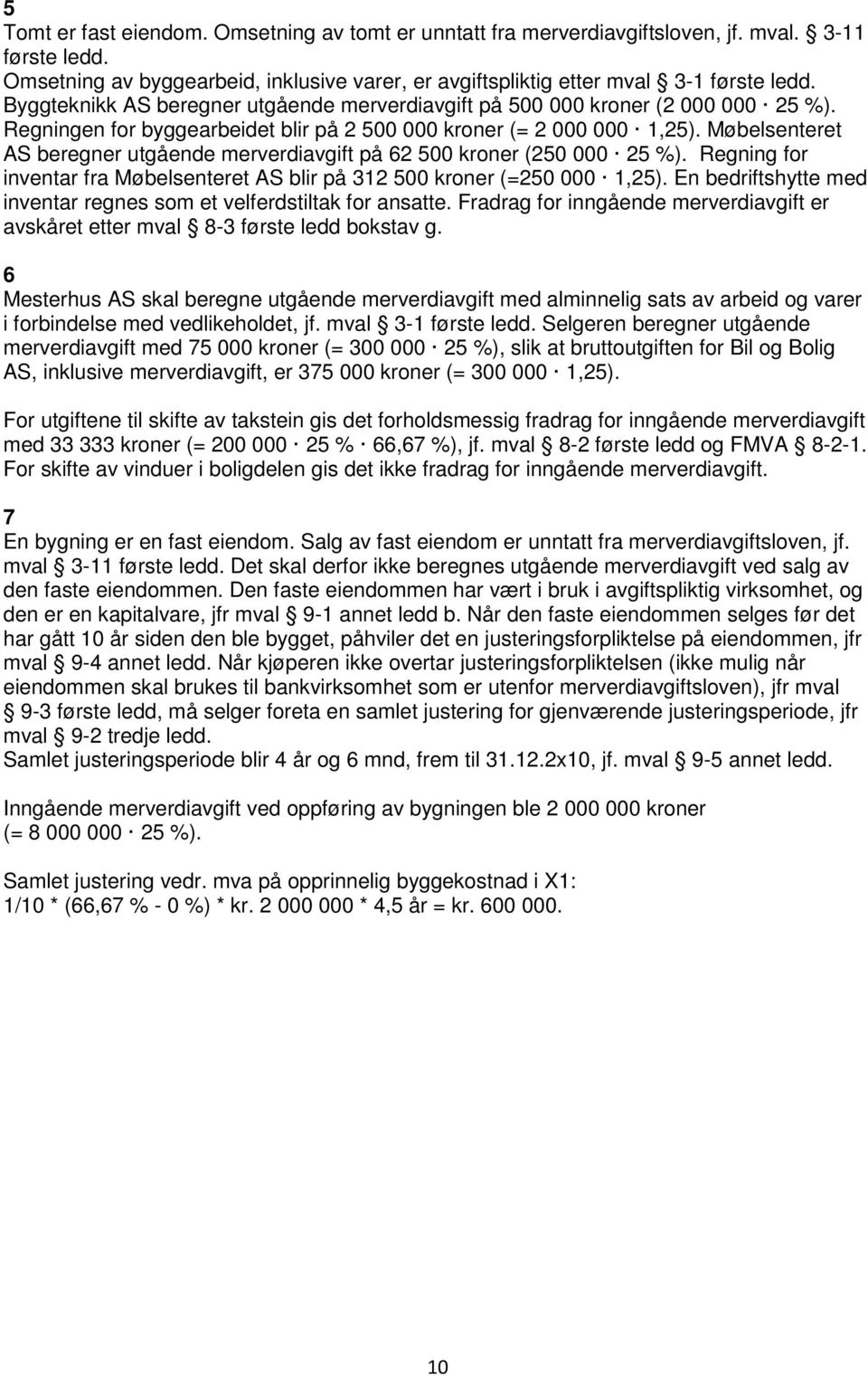 Møbelsenteret AS beregner utgående merverdiavgift på 62 500 kroner (250 000 25 %). Regning for inventar fra Møbelsenteret AS blir på 312 500 kroner (=250 000 1,25).