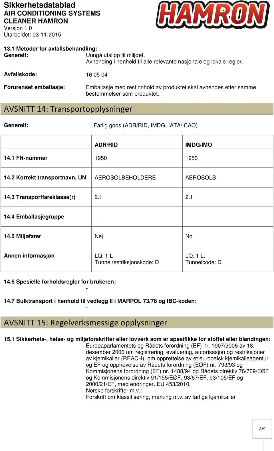 AVSNITT 14: Transportopplysninger Generelt: Farlig gods (ADR/RID, IMDG, IATA/ICAO) ADR/RID IMDG/IMO 14.1 FNnummer 1950 1950 14.2 Korrekt transportnavn, UN AEROSOLBEHOLDERE AEROSOLS 14.