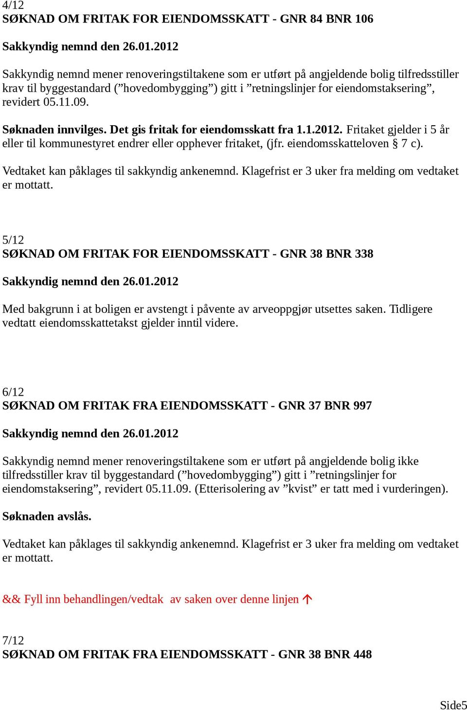 Fritaket gjelder i 5 år eller til kommunestyret endrer eller opphever fritaket, (jfr. eiendomsskatteloven 7 c).