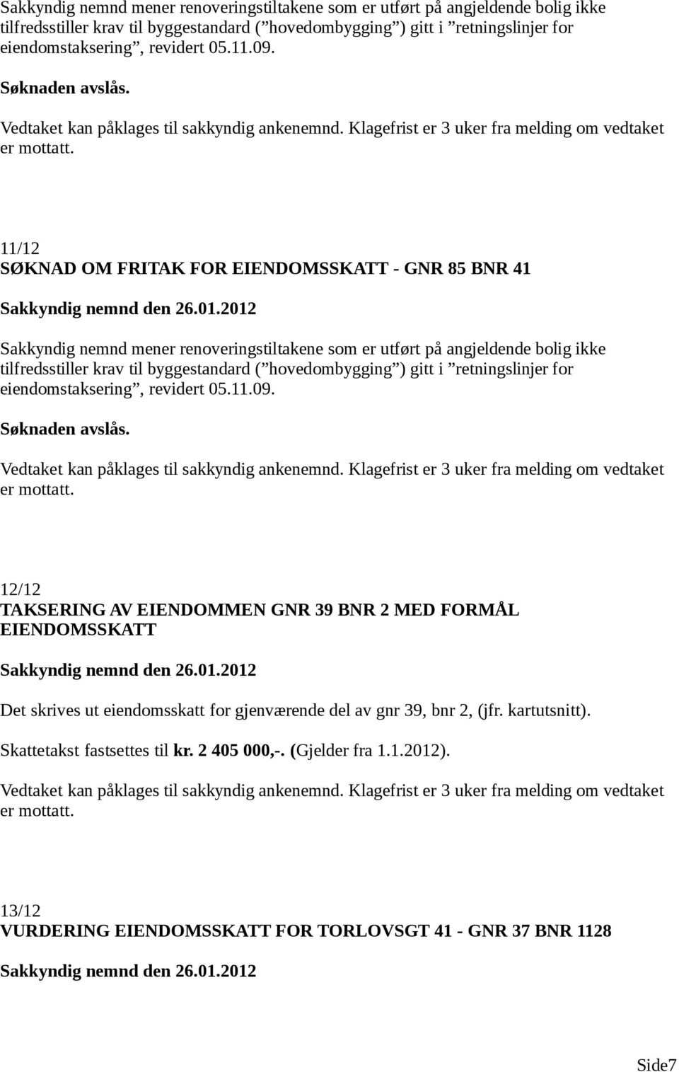 eiendomsskatt for gjenværende del av gnr 39, bnr 2, (jfr. kartutsnitt). Skattetakst fastsettes til kr. 2 405 000,-. (Gjelder fra 1.1.2012).