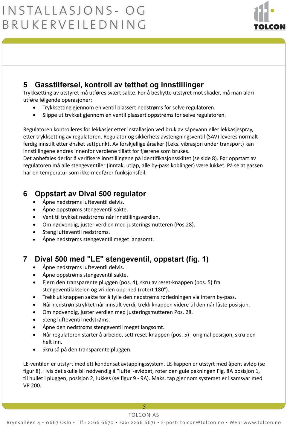 Slippe ut trykket gjennom en ventil plassert oppstrøms for selve regulatoren.