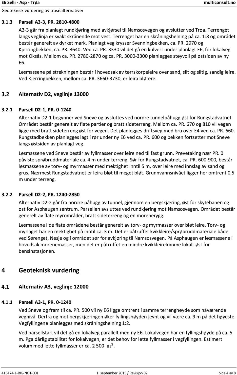 2970 og Kjerrin gbekken, ca. PR. 3640. Ved ca. PR. 3330 vil det gå en kulvert under p lanlagt E6, for lokalveg mot Oksås. Mellom ca. PR. 2780-2870 og ca. PR. 3000-3300 planlegges støyvoll på østsiden av ny E6.