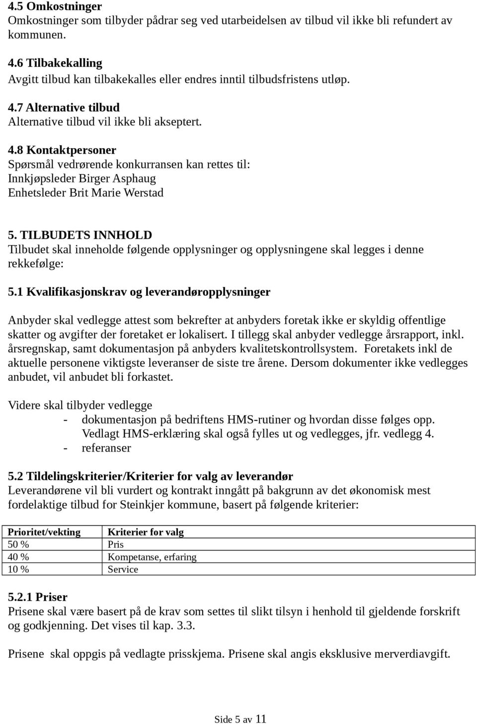 7 Alternative tilbud Alternative tilbud vil ikke bli akseptert. 4.8 Kontaktpersoner Spørsmål vedrørende konkurransen kan rettes til: Innkjøpsleder Birger Asphaug Enhetsleder Brit Marie Werstad 5.