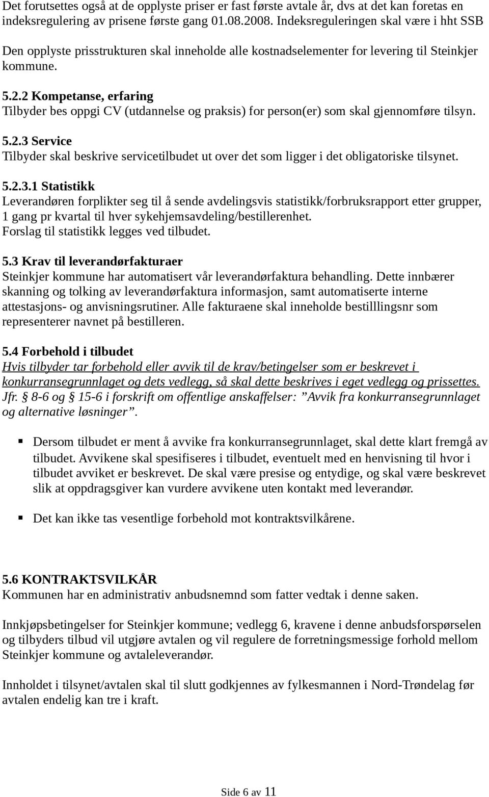 2 Kompetanse, erfaring Tilbyder bes oppgi CV (utdannelse og praksis) for person(er) som skal gjennomføre tilsyn. 5.2.3 Service Tilbyder skal beskrive servicetilbudet ut over det som ligger i det obligatoriske tilsynet.