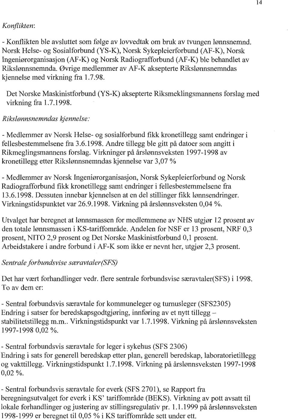 Øvrige medlemmer av AF-K aksepterte Rikslønnsnemndas kjennelse med virkning fra 1.7.98. Det Norske Maskinistforbund (YS-K) aksepterte Riksmeklingsmannens virkning fra 1.7.1998.