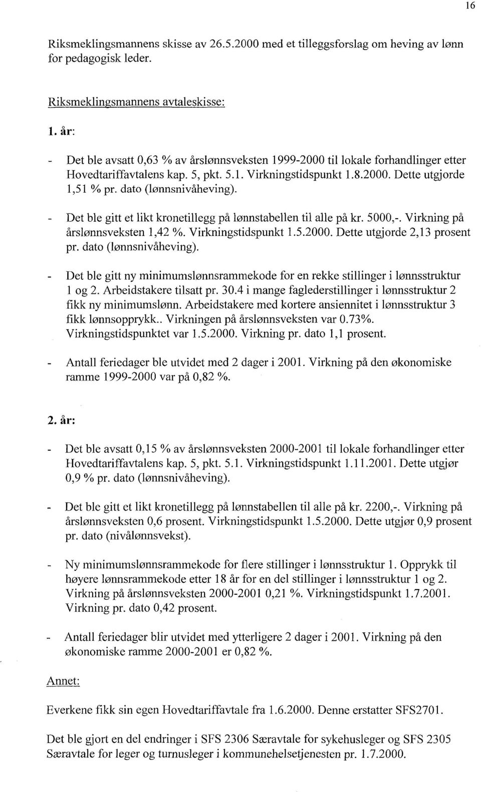 dato (lønnsnivåheving). - Det ble gitt et likt kronetillegg på lønnstabellen til alle på kr. 5000,-. Virkning på årslønnsveksten 1,42 %. Virkningstidspunkt 1.5.2000. Dette utgjorde 2,13 prosent pr.