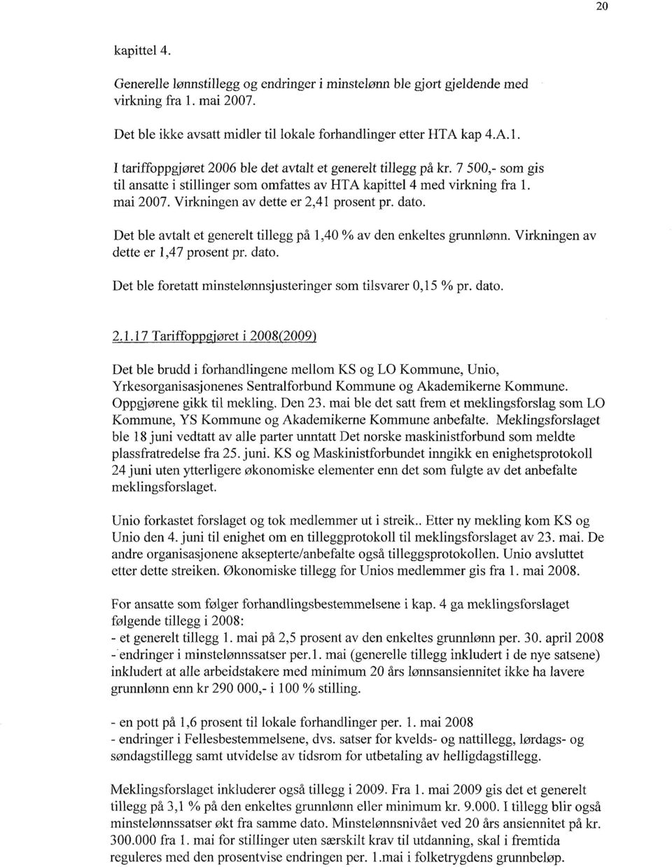 Det ble avtalt et generelt tillegg på 1,40 % av den enkeltes grunnlønn. Virkningen av dette er 1,47 prosent pr. dato. Det ble foretatt minstelønnsjusteringer som tilsvarer 0,15 % pr. dato. 2.1.17 Tariffo 'øret i 2008 2009 Det ble brudd i forhandlingene mellom KS og LO Kommune, Unio, Yrkesorganisasjonenes Sentralforbund Kommune og Akademikerne Kommune.