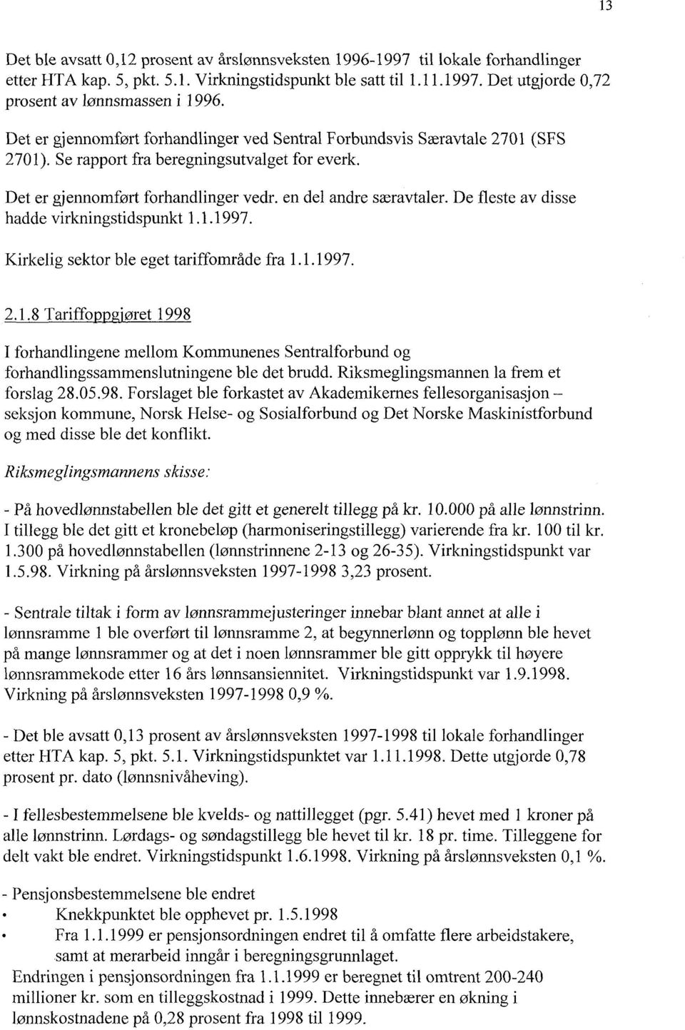 De fleste av disse hadde virkningstidspunkt 1.1.1997. Kirkelig sektor ble eget tariffområde fra 1.1.1997. 2.1.8 Tariffo 'øret 1998 I forhandlingene mellom Kommunenes Sentralforbund og forhandlingssammenslutningene ble det brudd.