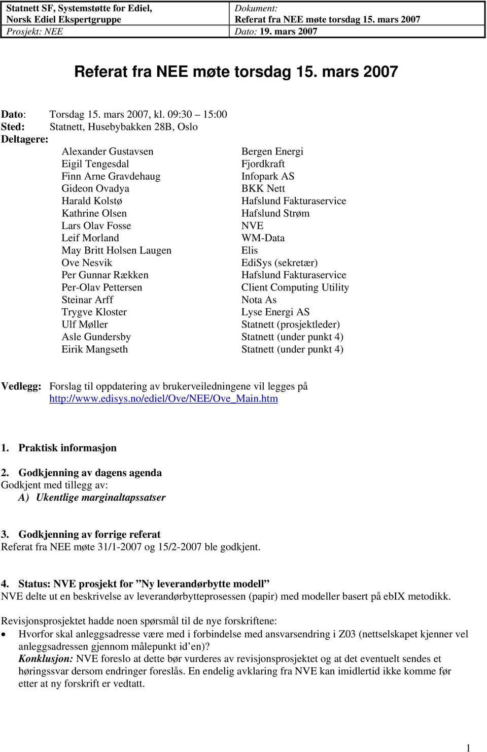 09:30 15:00 Sted:, Husebybakken 28B, Oslo Deltagere: Alexander Gustavsen Eigil Tengesdal Finn Arne Gravdehaug Infopark AS Gideon Ovadya BKK Nett Harald Kolstø Kathrine Olsen Hafslund Strøm Lars Olav