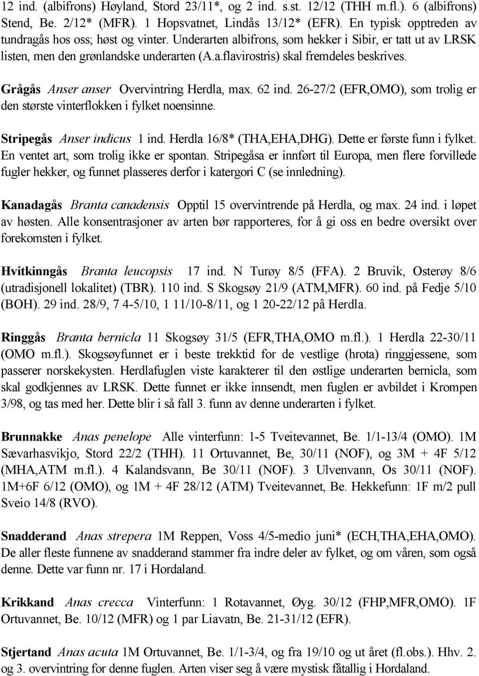Grågås Anser anser Overvintring Herdla, max. 62 ind. 26-27/2 (EFR,OMO), som trolig er den største vinterflokken i fylket noensinne. Stripegås Anser indicus 1 ind. Herdla 16/8* (THA,EHA,DHG).