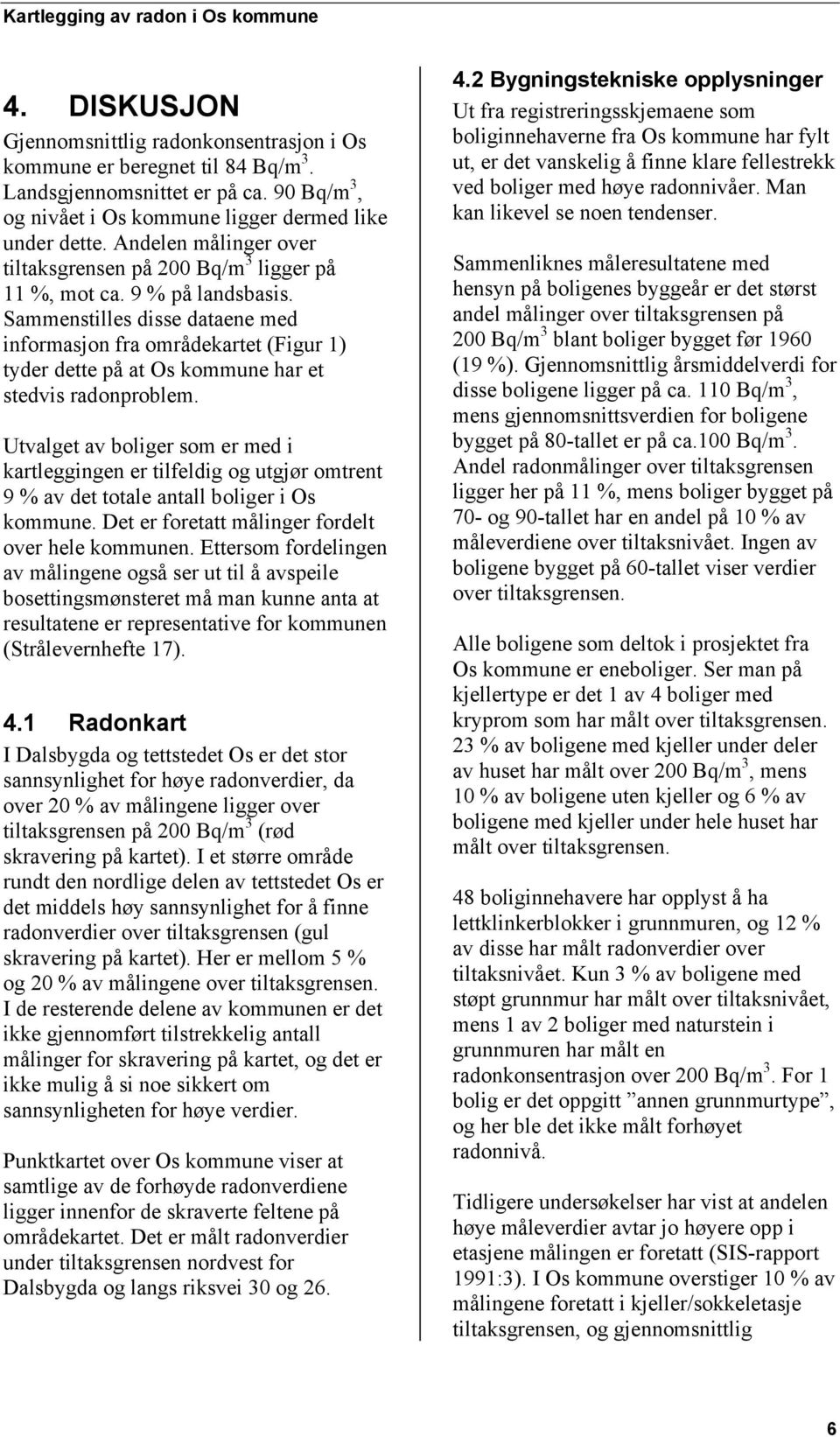 Sammenstilles disse dataene med informasjon fra områdekartet (Figur 1) tyder dette på at Os kommune har et stedvis radonproblem.