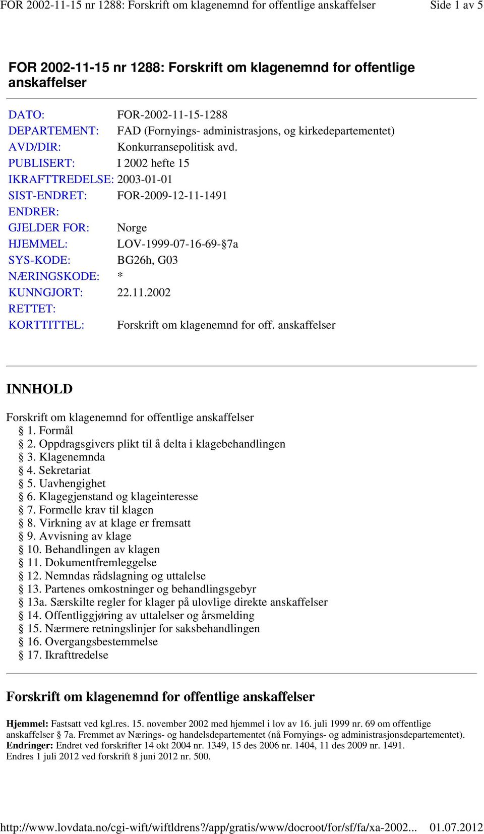 PUBLISERT: I 2002 hefte 15 IKRAFTTREDELSE: 2003-01-01 SIST-ENDRET: FOR-2009-12-11-1491 ENDRER: GJELDER FOR: Norge HJEMMEL: LOV-1999-07-16-69- 7a SYS-KODE: BG26h, G03 NÆRINGSKODE: * KUNNGJORT: 22.11.2002 RETTET: KORTTITTEL: Forskrift om klagenemnd for off.