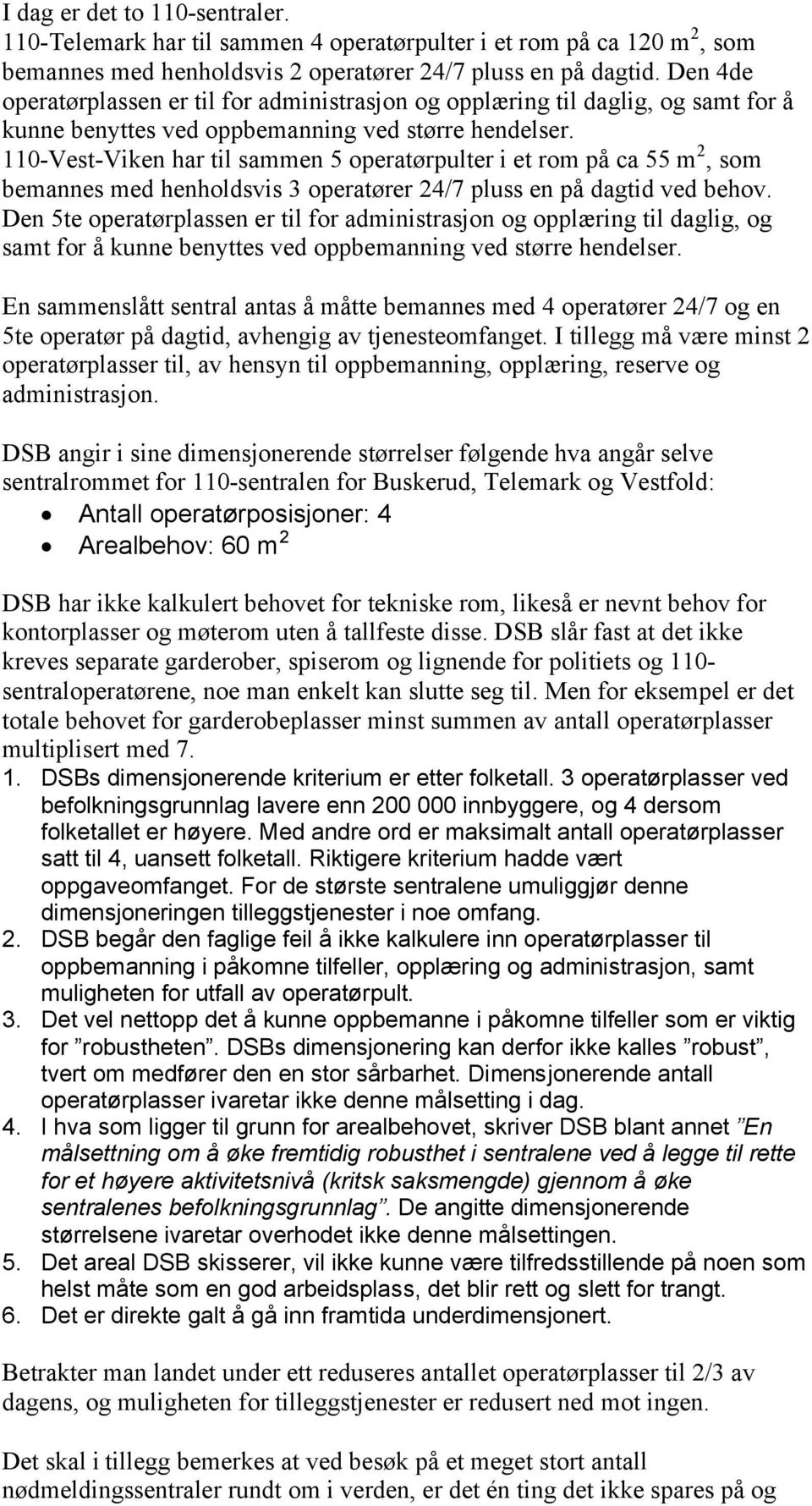 110-Vest-Viken har til sammen 5 operatørpulter i et rom på ca 55 m 2, som bemannes med henholdsvis 3 operatører 24/7 pluss en på dagtid ved behov.