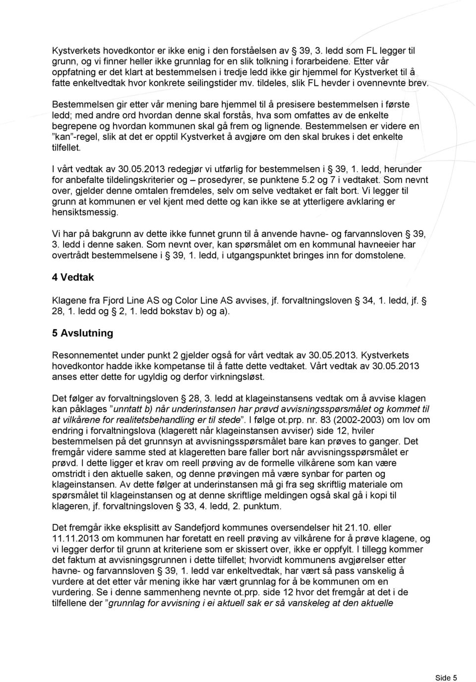 Bestemmelsen gir etter vår mening bare hjemmel til å presisere bestemmelsen i første ledd; med andre ord hvordan denne skal forstås, hva som omfattes av de enkelte begrepene og hvordan kommunen skal