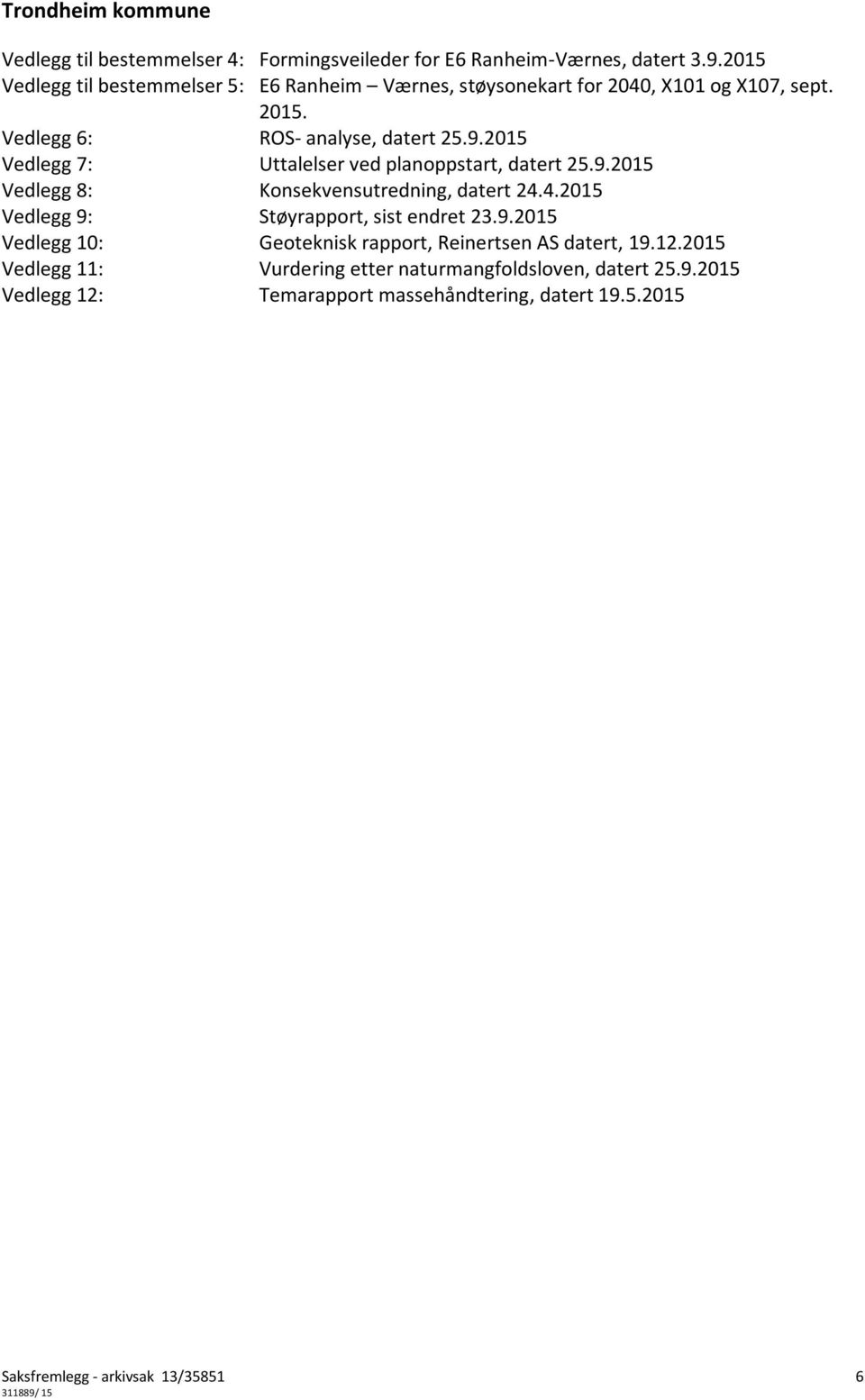 2015 Vedlegg 7: Uttalelser ved planoppstart, datert 25.9.2015 Vedlegg 8: Konsekvensutredning, datert 24.4.2015 Vedlegg 9: Støyrapport, sist endret 23.