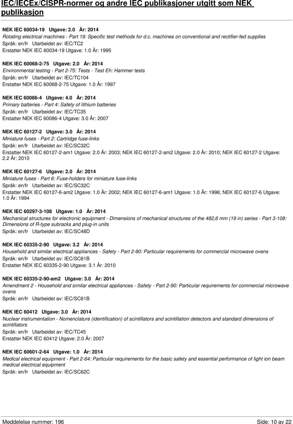 0 År: 1995 NEK IEC 60068-2-75 Utgave: 2.0 År: 2014 Environmental testing - Part 2-75: Tests - Test Eh: Hammer tests Språk: en/fr Utarbeidet av: IEC/TC104 Erstatter NEK IEC 60068-2-75 Utgave: 1.