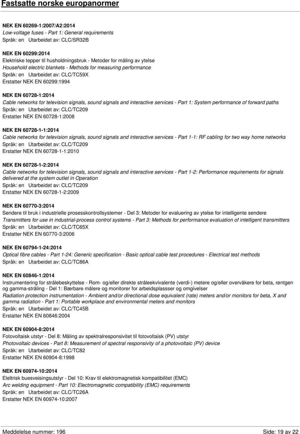 television signals, sound signals and interactive services - Part 1: System performance of forward paths Språk: en Utarbeidet av: CLC/TC209 Erstatter NEK EN 60728-1:2008 NEK EN 60728-1-1:2014 Cable