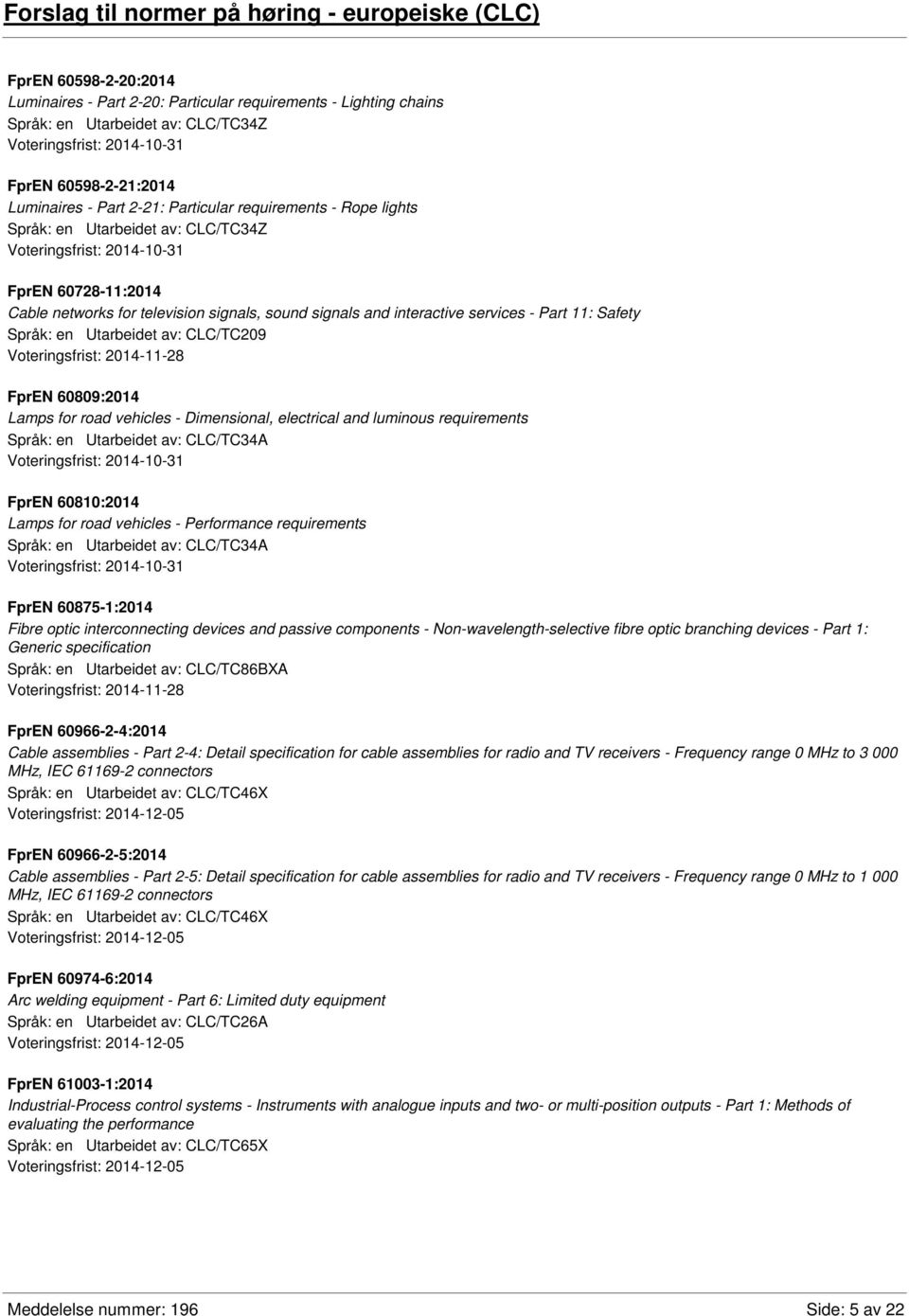 Part 11: Safety Språk: en Utarbeidet av: CLC/TC209 FprEN 60809:2014 Lamps for road vehicles - Dimensional, electrical and luminous requirements Språk: en Utarbeidet av: CLC/TC34A FprEN 60810:2014