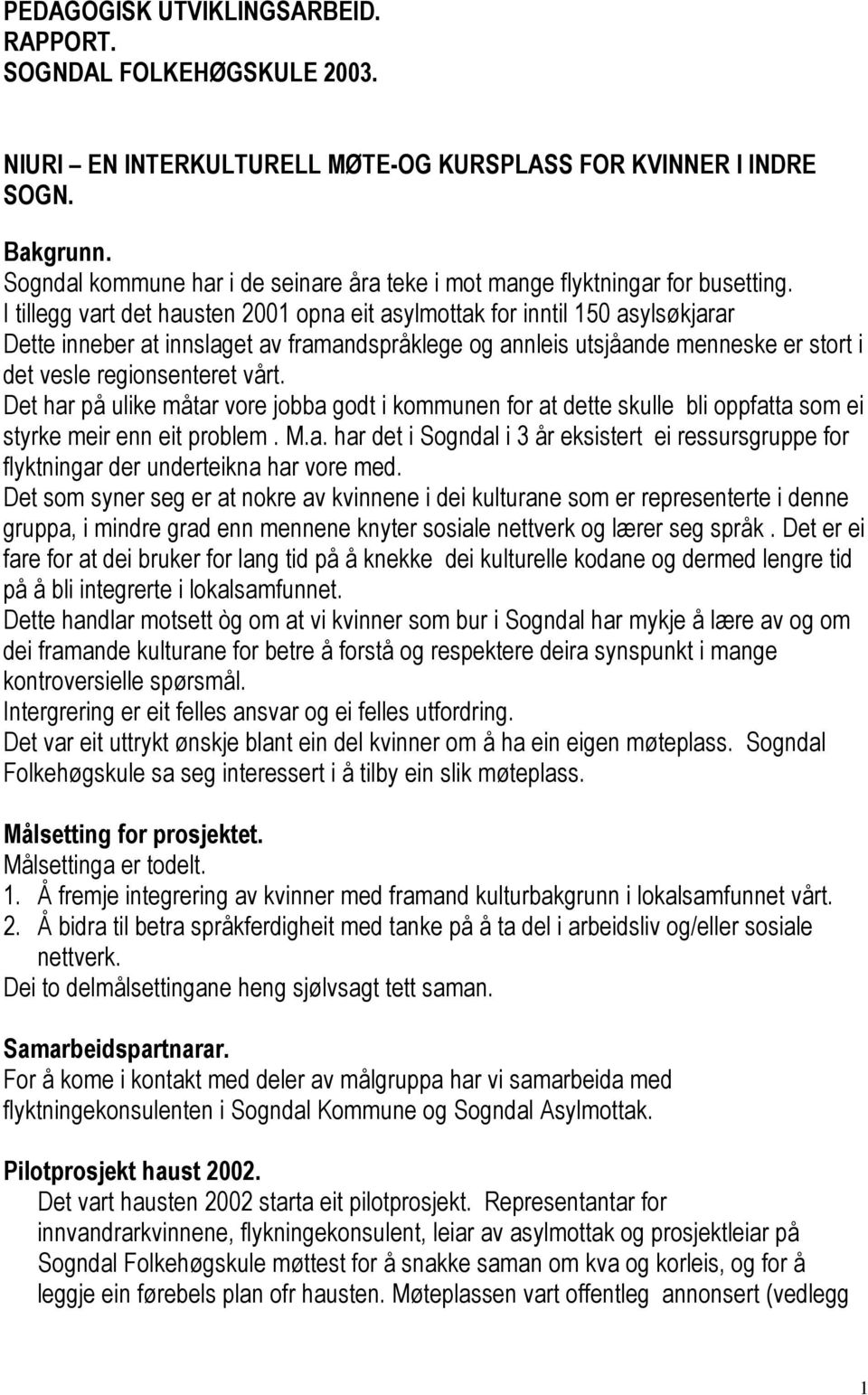 I tillegg vart det hausten 2001 opna eit asylmottak for inntil 150 asylsøkjarar Dette inneber at innslaget av framandspråklege og annleis utsjåande menneske er stort i det vesle regionsenteret vårt.