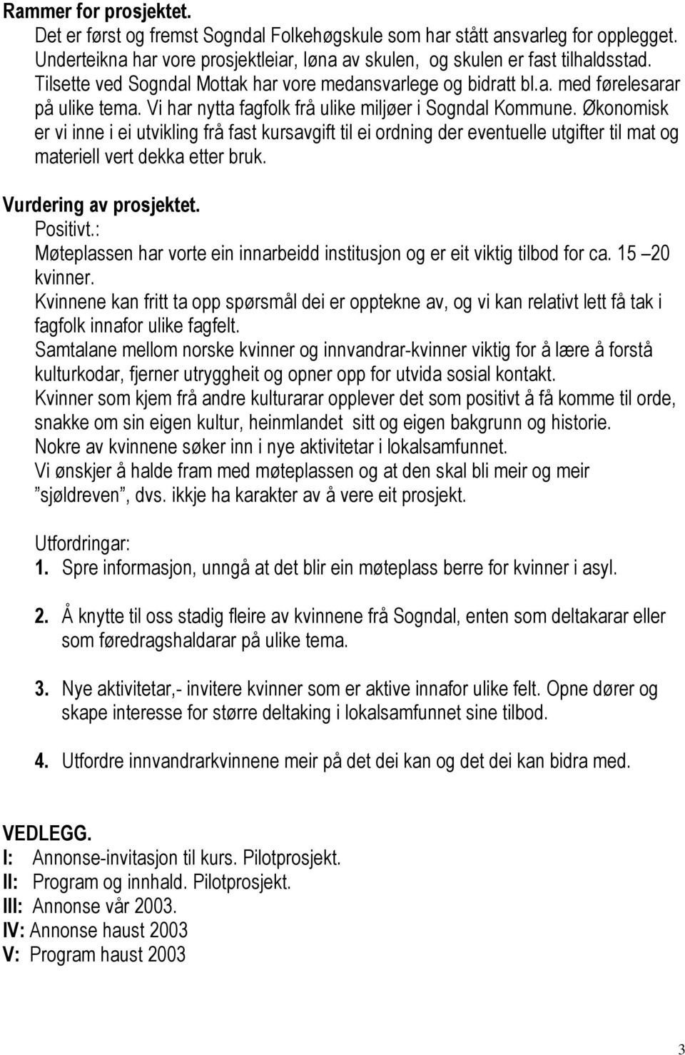 Økonomisk er vi inne i ei utvikling frå fast kursavgift til ei ordning der eventuelle utgifter til mat og materiell vert dekka etter bruk. Vurdering av prosjektet. Positivt.