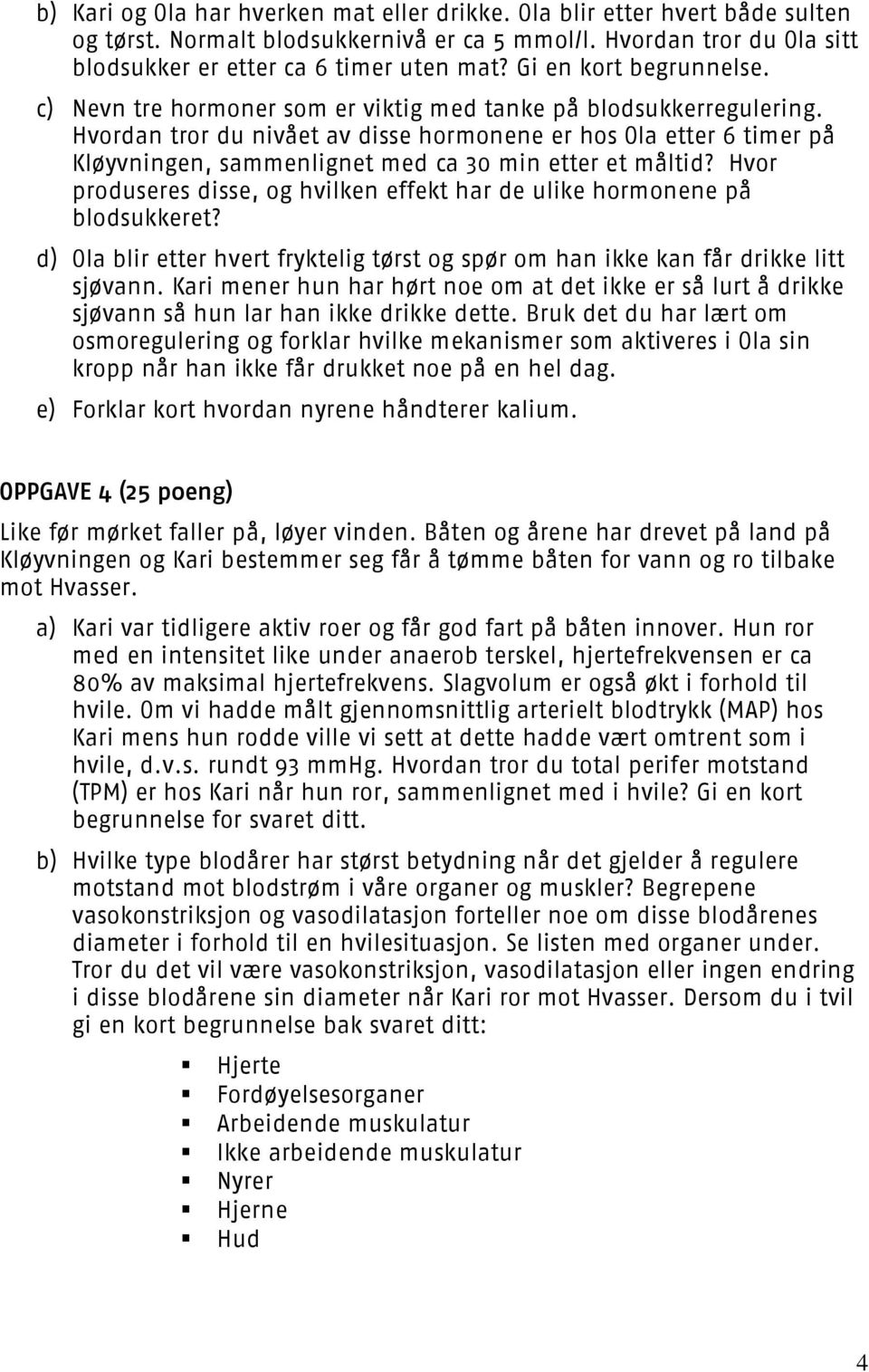 Hvordan tror du nivået av disse hormonene er hos Ola etter 6 timer på Kløyvningen, sammenlignet med ca 30 min etter et måltid?