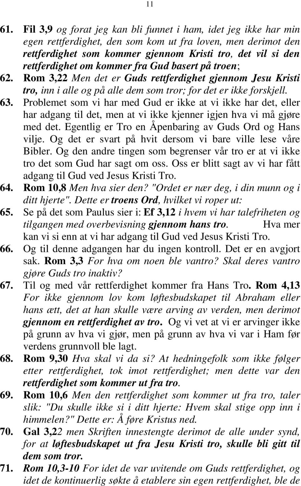 rettferdighet om kommer fra Gud basert på troen; 62. Rom 3,22 Men det er Guds rettferdighet gjennom Jesu Kristi tro, inn i alle og på alle dem som tror; for det er ikke forskjell. 63.