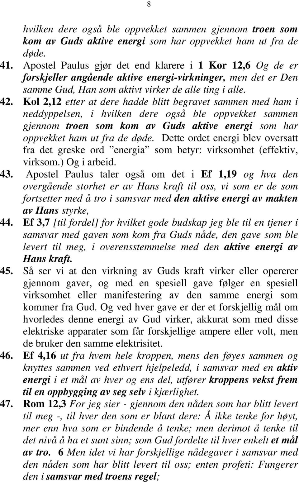 Kol 2,12 etter at dere hadde blitt begravet sammen med ham i neddyppelsen, i hvilken dere også ble oppvekket sammen gjennom troen som kom av Guds aktive energi som har oppvekket ham ut fra de døde.