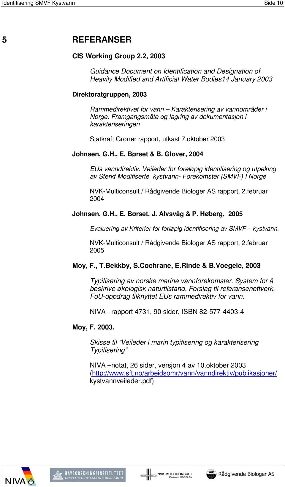 vannområder i Norge. Framgangsmåte og lagring av dokumentasjon i karakteriseringen Statkraft Grøner rapport, utkast 7.oktober 2003 Johnsen, G.H., E. Børset & B. Glover, 2004 EUs vanndirektiv.